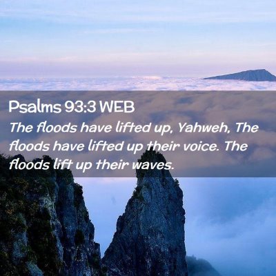 Picture 02 - Psalms 93:3 WEB - The floods have lifted up, Yahweh, The floods - Bible Verse Picture