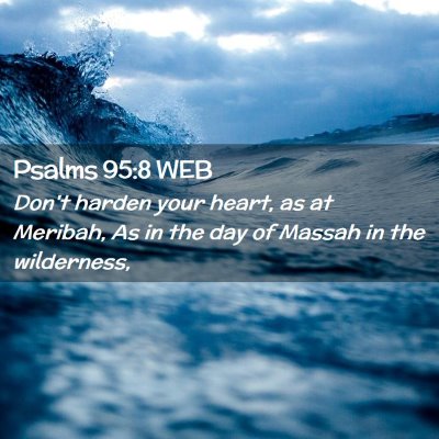 Picture 02 - Psalms 95:8 WEB - Don't harden your heart, as at Meribah, As in the - Bible Verse Picture