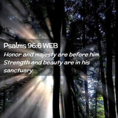 Picture 02 - Psalms 96:6 WEB - Honor and majesty are before him. Strength and - Bible Verse Picture
