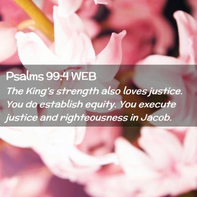 Picture 02 - Psalms 99:4 WEB - The King's strength also loves justice. You do - Bible Verse Picture