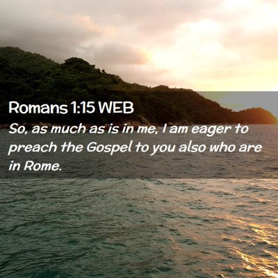 Picture 02 - Romans 1:15 WEB - So, as much as is in me, I am eager to preach the - Bible Verse Picture