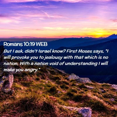 Picture 02 - Romans 10:19 WEB - But I ask, didn't Israel know? First Moses says, - Bible Verse Picture