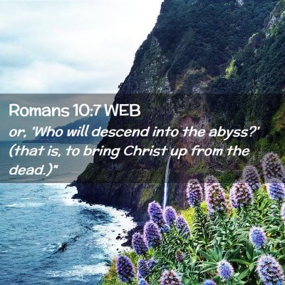 Picture 02 - Romans 10:7 WEB - or, 'Who will descend into the abyss?' (that is, - Bible Verse Picture