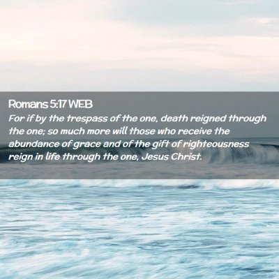 Picture 02 - Romans 5:17 WEB - For if by the trespass of the one, death reigned - Bible Verse Picture