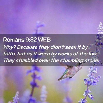 Picture 02 - Romans 9:32 WEB - Why? Because they didn't seek it by faith, but as - Bible Verse Picture
