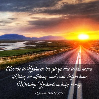 Picture 03 - 1 Chronicles 16:29 WEB - Ascribe to Yahweh the glory due to his name: - Bible Verse Picture