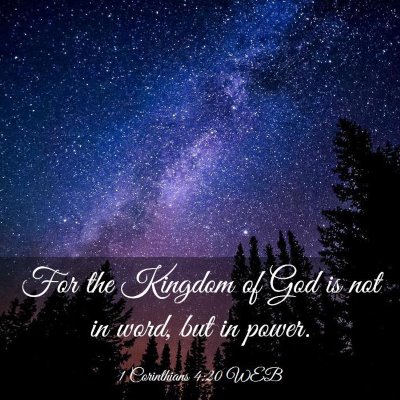 Picture 03 - 1 Corinthians 4:20 WEB - For the Kingdom of God is not in word, but in - Bible Verse Picture