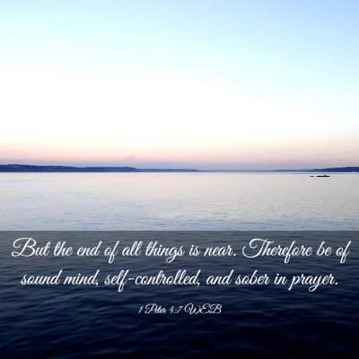 Picture 03 - 1 Peter 4:7 WEB - But the end of all things is near. Therefore be - Bible Verse Picture