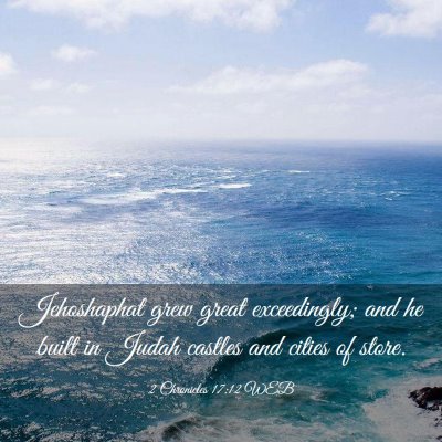 Picture 03 - 2 Chronicles 17:12 WEB - Jehoshaphat grew great exceedingly; and he built - Bible Verse Picture