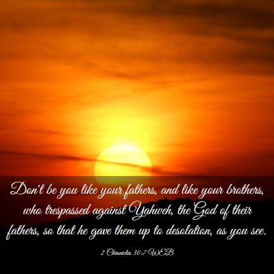 Picture 03 - 2 Chronicles 30:7 WEB - Don't be you like your fathers, and like your - Bible Verse Picture