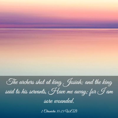 Picture 03 - 2 Chronicles 35:23 WEB - The archers shot at king Josiah; and the king - Bible Verse Picture