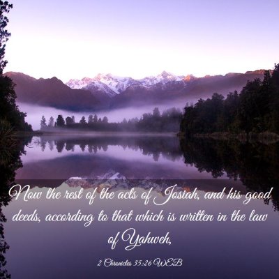 Picture 03 - 2 Chronicles 35:26 WEB - Now the rest of the acts of Josiah, and his good - Bible Verse Picture