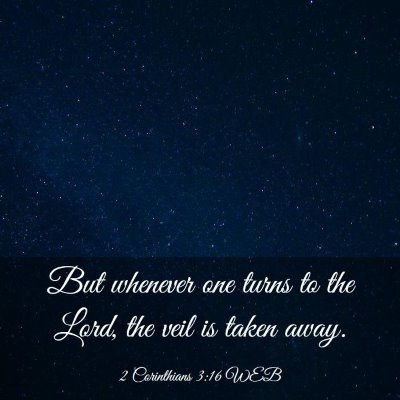 Picture 03 - 2 Corinthians 3:16 WEB - But whenever one turns to the Lord, the veil is - Bible Verse Picture