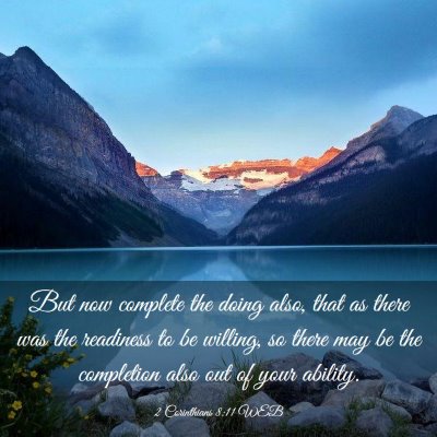 Picture 03 - 2 Corinthians 8:11 WEB - But now complete the doing also, that as there - Bible Verse Picture