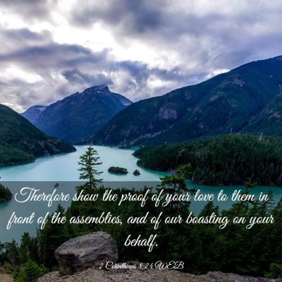Picture 03 - 2 Corinthians 8:24 WEB - Therefore show the proof of your love to them in - Bible Verse Picture