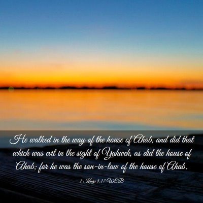 Picture 03 - 2 Kings 8:27 WEB - He walked in the way of the house of Ahab, and - Bible Verse Picture