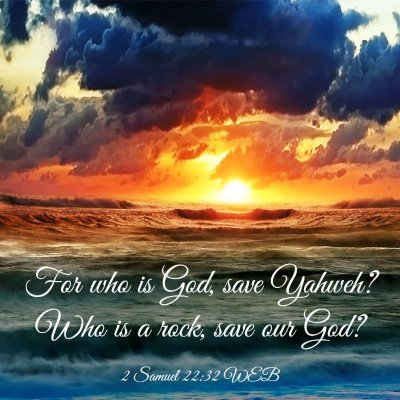 Picture 03 - 2 Samuel 22:32 WEB - For who is God, save Yahweh? Who is a rock, save - Bible Verse Picture