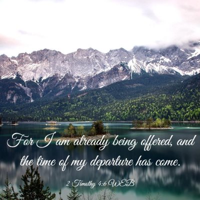 Picture 03 - 2 Timothy 4:6 WEB - For I am already being offered, and the time of - Bible Verse Picture