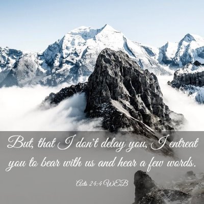 Picture 03 - Acts 24:4 WEB - But, that I don't delay you, I entreat you to - Bible Verse Picture