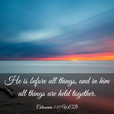 Picture 03 - Colossians 1:17 WEB - He is before all things, and in him all things - Bible Verse Picture