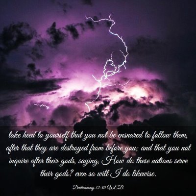 Picture 03 - Deuteronomy 12:30 WEB - take heed to yourself that you not be ensnared to - Bible Verse Picture