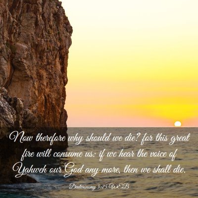 Picture 03 - Deuteronomy 5:25 WEB - Now therefore why should we die? for this great - Bible Verse Picture