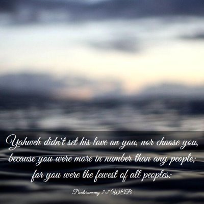 Picture 03 - Deuteronomy 7:7 WEB - Yahweh didn't set his love on you, nor choose - Bible Verse Picture