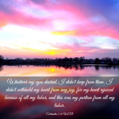 Picture 03 - Ecclesiastes 2:10 WEB - Whatever my eyes desired, I didn't keep from - Bible Verse Picture