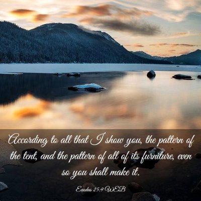Picture 03 - Exodus 25:9 WEB - According to all that I show you, the pattern of - Bible Verse Picture