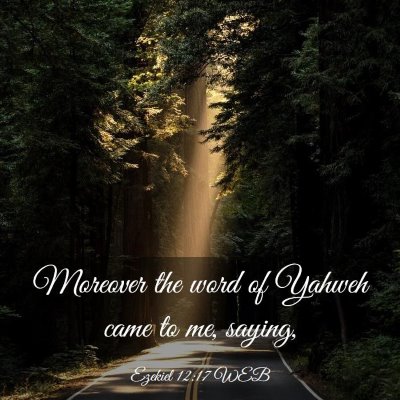 Picture 03 - Ezekiel 12:17 WEB - Moreover the word of Yahweh came to me, - Bible Verse Picture