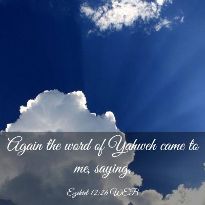 Picture 03 - Ezekiel 12:26 WEB - Again the word of Yahweh came to me, - Bible Verse Picture