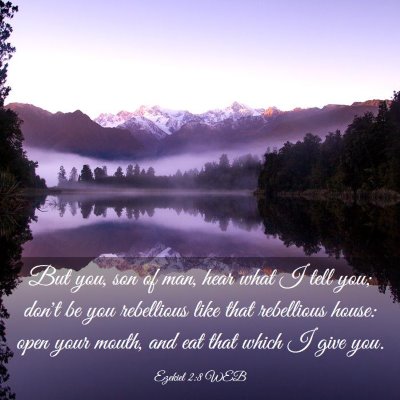 Picture 03 - Ezekiel 2:8 WEB - But you, son of man, hear what I tell you; don't - Bible Verse Picture