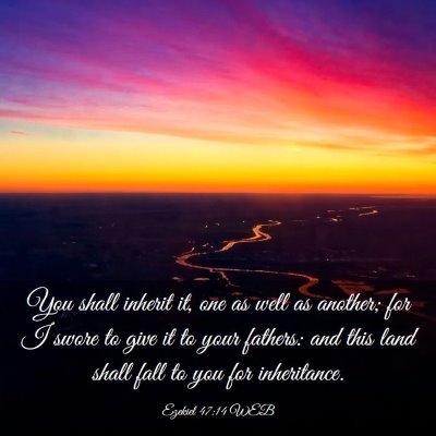 Picture 03 - Ezekiel 47:14 WEB - You shall inherit it, one as well as another; for - Bible Verse Picture