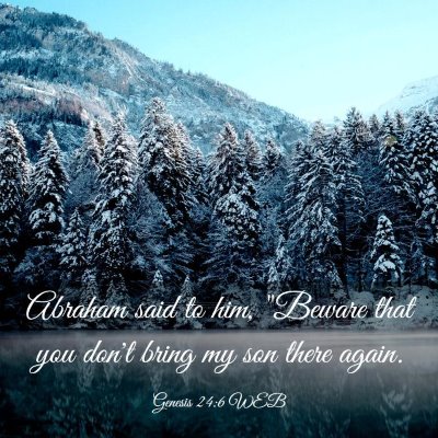 Picture 03 - Genesis 24:6 WEB - Abraham said to him, 