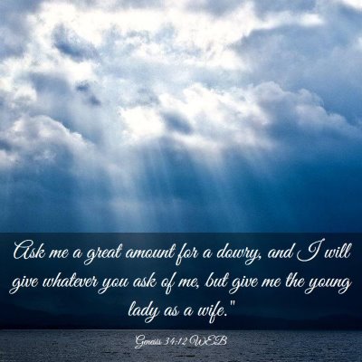 Picture 03 - Genesis 34:12 WEB - Ask me a great amount for a dowry, and I will - Bible Verse Picture
