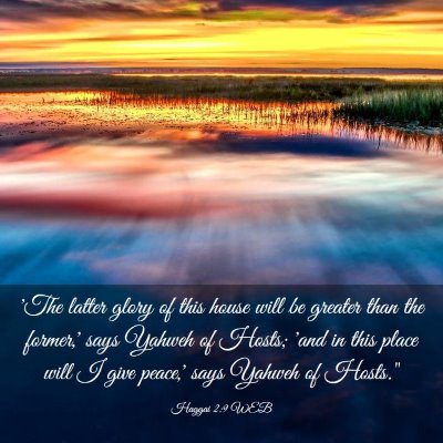 Picture 03 - Haggai 2:9 WEB - 'The latter glory of this house will be greater - Bible Verse Picture