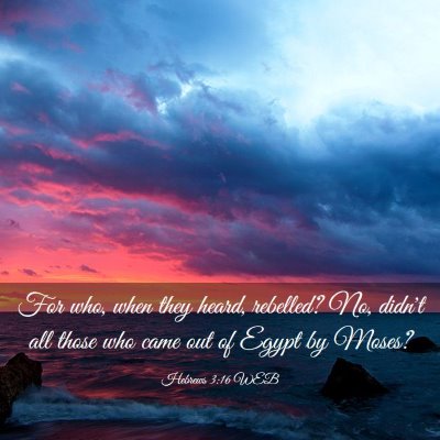 Picture 03 - Hebrews 3:16 WEB - For who, when they heard, rebelled? No, didn't - Bible Verse Picture