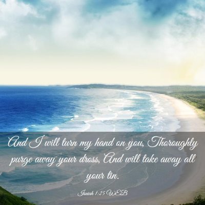 Picture 03 - Isaiah 1:25 WEB - And I will turn my hand on you, Thoroughly purge - Bible Verse Picture