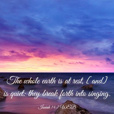Picture 03 - Isaiah 14:7 WEB - The whole earth is at rest, [and] is quiet: they - Bible Verse Picture