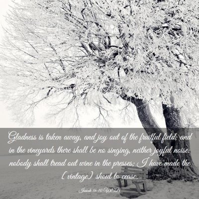 Picture 03 - Isaiah 16:10 WEB - Gladness is taken away, and joy out of the - Bible Verse Picture