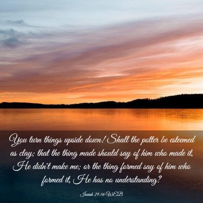 Picture 03 - Isaiah 29:16 WEB - You turn things upside down! Shall the potter be - Bible Verse Picture