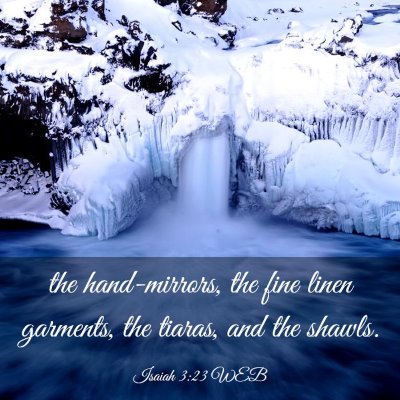 Picture 03 - Isaiah 3:23 WEB - the hand-mirrors, the fine linen garments, the - Bible Verse Picture
