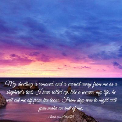 Picture 03 - Isaiah 38:12 WEB - My dwelling is removed, and is carried away from - Bible Verse Picture
