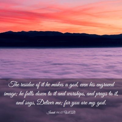 Picture 03 - Isaiah 44:17 WEB - The residue of it he makes a god, even his - Bible Verse Picture