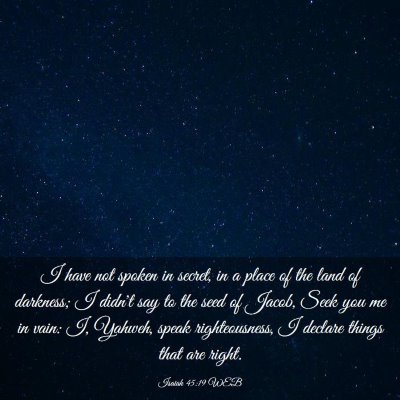 Picture 03 - Isaiah 45:19 WEB - I have not spoken in secret, in a place of the - Bible Verse Picture