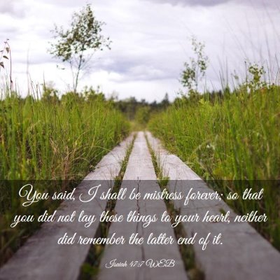Picture 03 - Isaiah 47:7 WEB - You said, I shall be mistress forever; so that - Bible Verse Picture