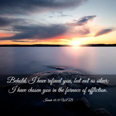 Picture 03 - Isaiah 48:10 WEB - Behold, I have refined you, but not as silver; I - Bible Verse Picture