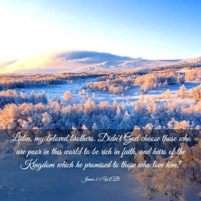 Picture 03 - James 2:5 WEB - Listen, my beloved brothers. Didn't God choose - Bible Verse Picture