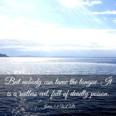 Picture 03 - James 3:8 WEB - But nobody can tame the tongue. It is a restless - Bible Verse Picture