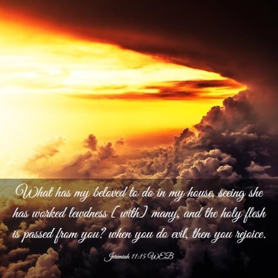 Picture 03 - Jeremiah 11:15 WEB - What has my beloved to do in my house, seeing she - Bible Verse Picture